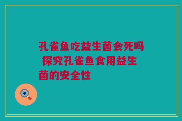 孔雀鱼吃益生菌会死吗 探究孔雀鱼食用益生菌的安全性