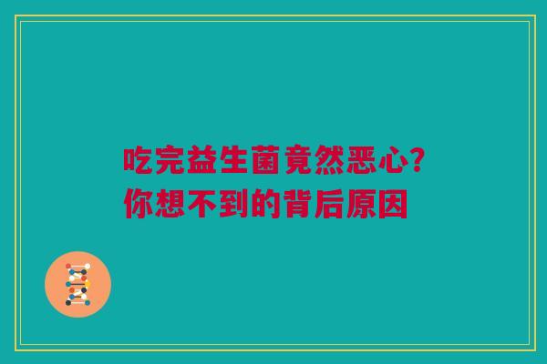 吃完益生菌竟然恶心？你想不到的背后原因