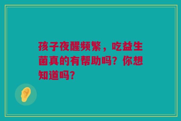 孩子夜醒频繁，吃益生菌真的有帮助吗？你想知道吗？
