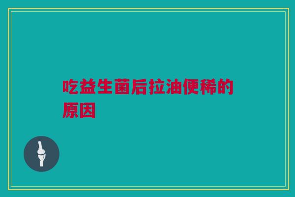 吃益生菌后拉油便稀的原因
