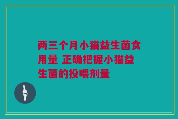 两三个月小猫益生菌食用量 正确把握小猫益生菌的投喂剂量