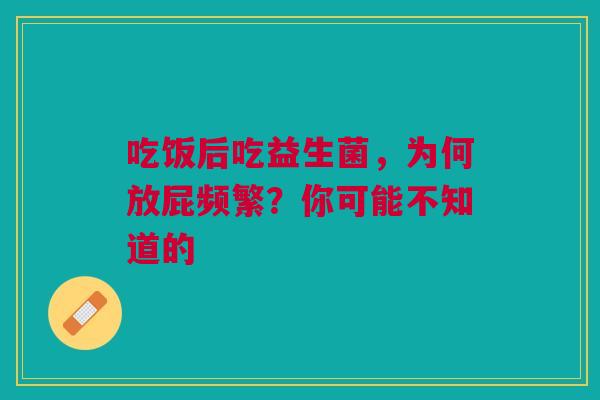 吃饭后吃益生菌，为何放屁频繁？你可能不知道的