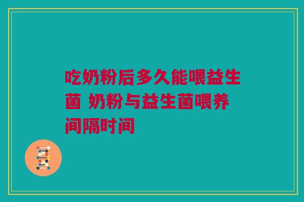 吃奶粉后多久能喂益生菌 奶粉与益生菌喂养间隔时间
