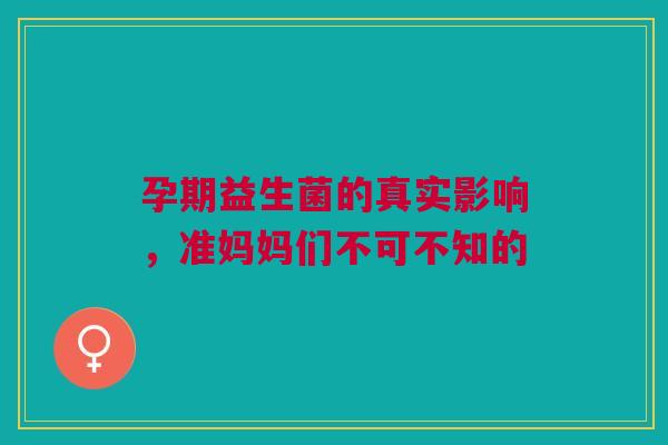 孕期益生菌的真实影响，准妈妈们不可不知的