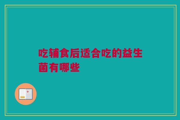 吃辅食后适合吃的益生菌有哪些