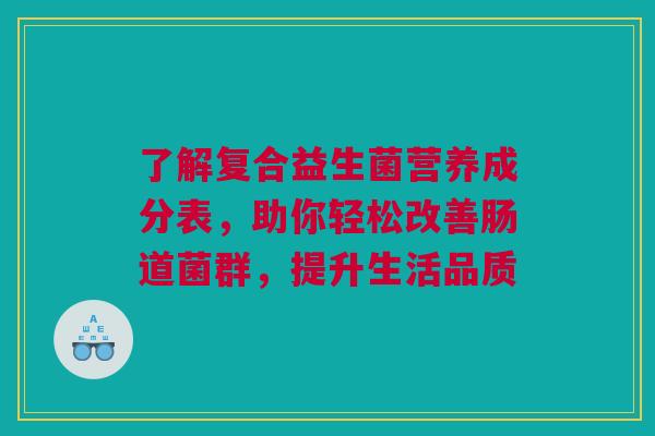 了解复合益生菌营养成分表，助你轻松改善肠道菌群，提升生活品质