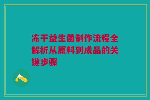 冻干益生菌制作流程全解析从原料到成品的关键步骤