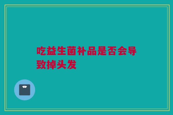 吃益生菌补品是否会导致掉头发