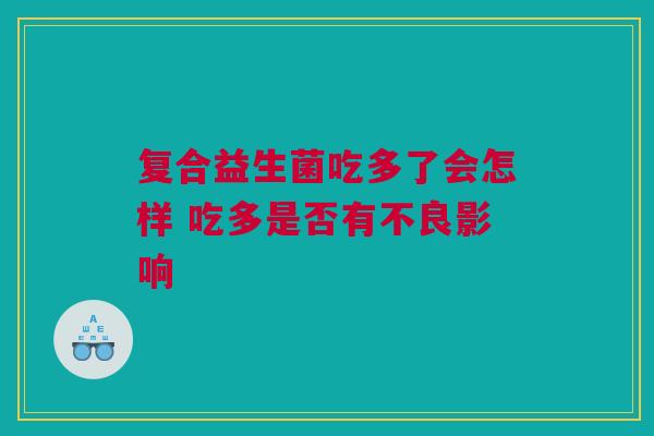 复合益生菌吃多了会怎样 吃多是否有不良影响