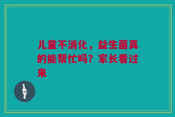 儿童不消化，益生菌真的能帮忙吗？家长看过来