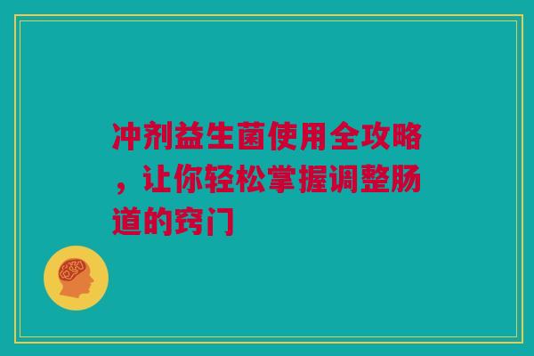 冲剂益生菌使用全攻略，让你轻松掌握调整肠道的窍门