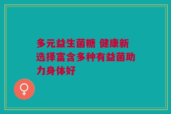 多元益生菌糖 健康新选择富含多种有益菌助力身体好