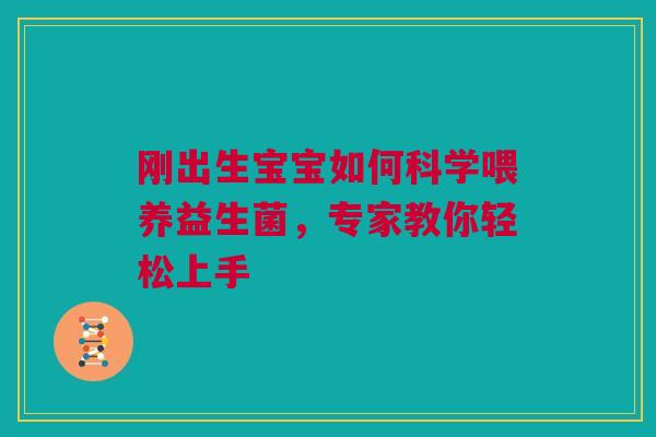 刚出生宝宝如何科学喂养益生菌，专家教你轻松上手