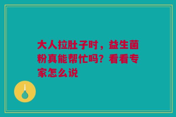 大人拉肚子时，益生菌粉真能帮忙吗？看看专家怎么说
