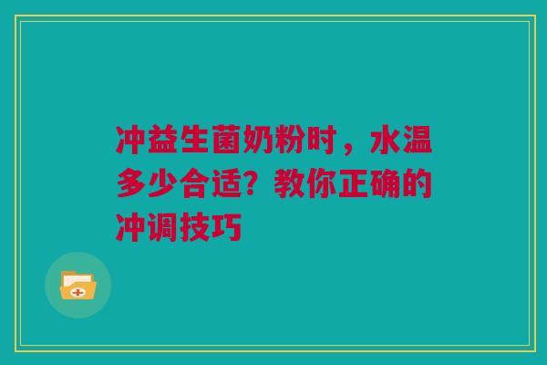 冲益生菌奶粉时，水温多少合适？教你正确的冲调技巧