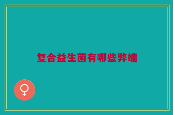 复合益生菌有哪些弊端