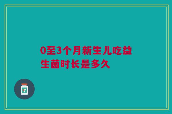 0至3个月新生儿吃益生菌时长是多久