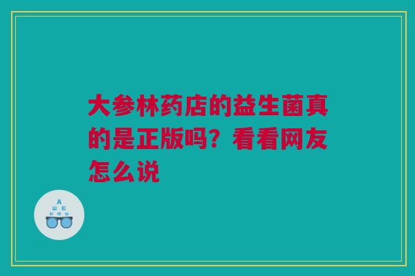 大参林药店的益生菌真的是正版吗？看看网友怎么说