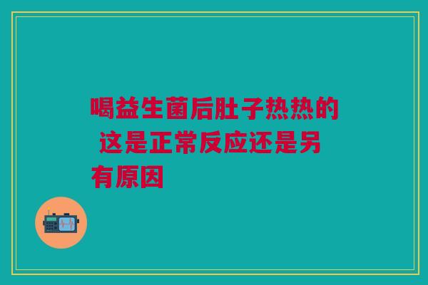 喝益生菌后肚子热热的 这是正常反应还是另有原因