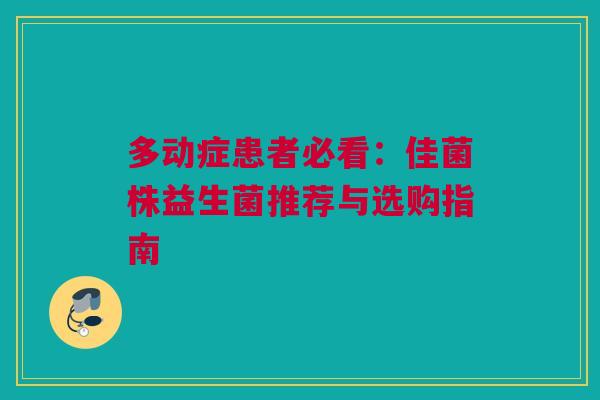 多动症患者必看：佳菌株益生菌推荐与选购指南