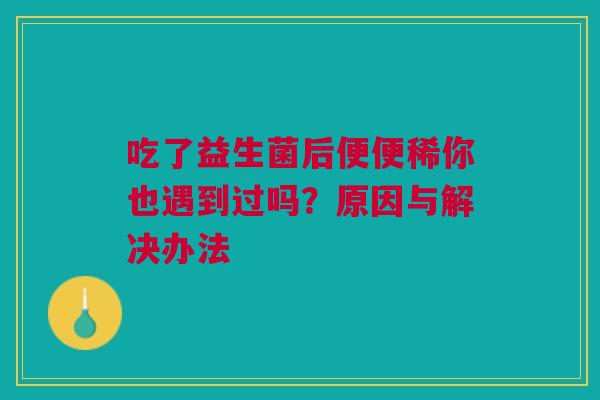 吃了益生菌后便便稀你也遇到过吗？原因与解决办法
