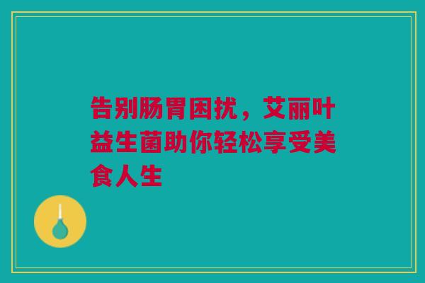告别肠胃困扰，艾丽叶益生菌助你轻松享受美食人生