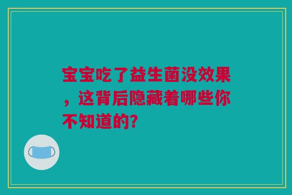 宝宝吃了益生菌没效果，这背后隐藏着哪些你不知道的？