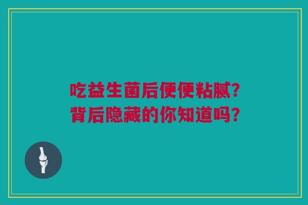 吃益生菌后便便粘腻？背后隐藏的你知道吗？