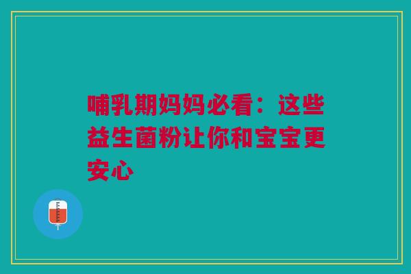 哺乳期妈妈必看：这些益生菌粉让你和宝宝更安心