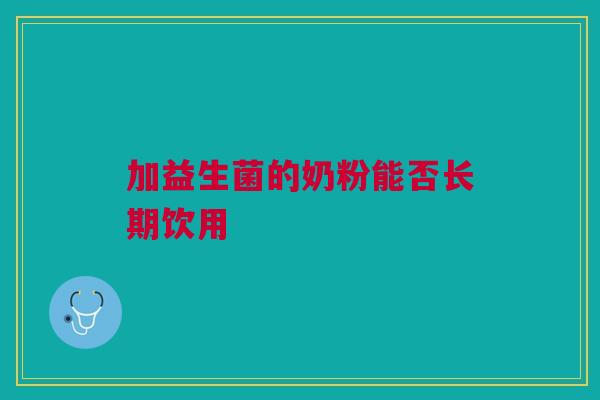 加益生菌的奶粉能否长期饮用