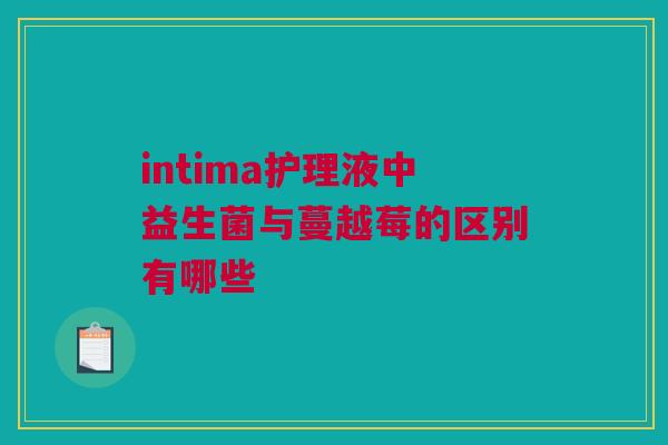 intima护理液中益生菌与蔓越莓的区别有哪些