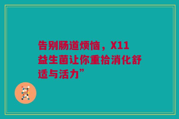 告别肠道烦恼，X11益生菌让你重拾消化舒适与活力”