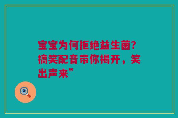 宝宝为何拒绝益生菌？搞笑配音带你揭开，笑出声来”