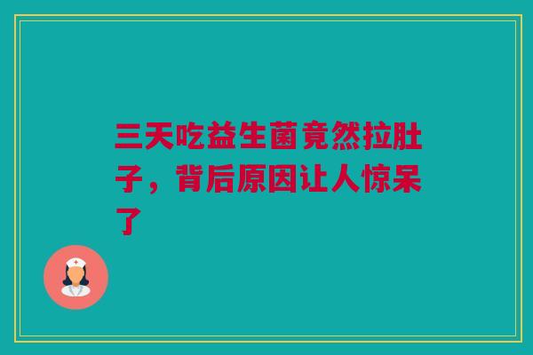 三天吃益生菌竟然拉肚子，背后原因让人惊呆了