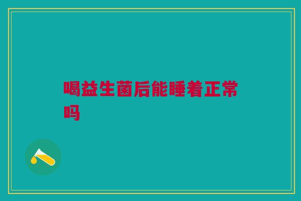 喝益生菌后能睡着正常吗
