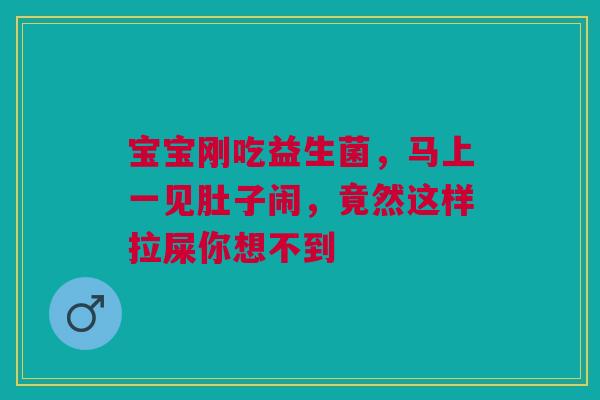 宝宝刚吃益生菌，马上一见肚子闹，竟然这样拉屎你想不到
