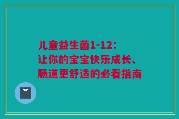 儿童益生菌1-12：让你的宝宝快乐成长、肠道更舒适的必看指南