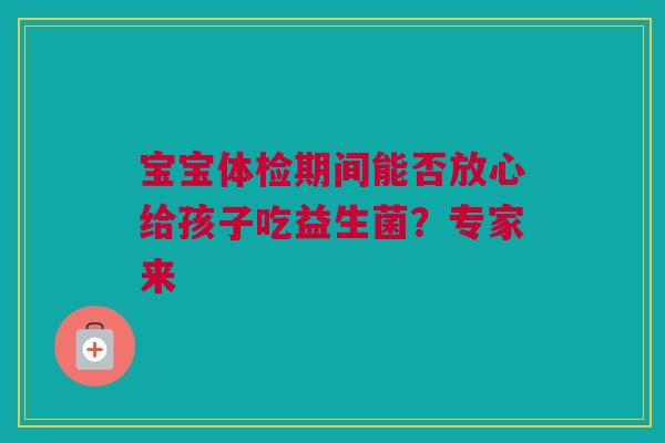 宝宝体检期间能否放心给孩子吃益生菌？专家来