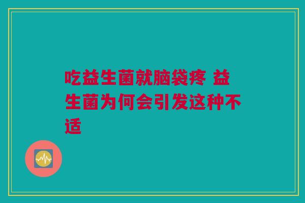 吃益生菌就脑袋疼 益生菌为何会引发这种不适