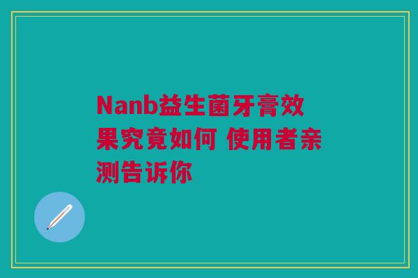 Nanb益生菌牙膏效果究竟如何 使用者亲测告诉你