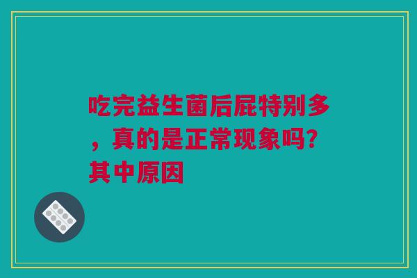 吃完益生菌后屁特别多，真的是正常现象吗？其中原因