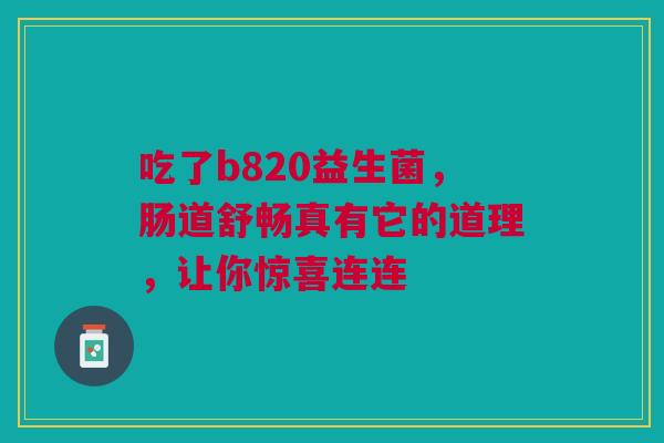 吃了b820益生菌，肠道舒畅真有它的道理，让你惊喜连连