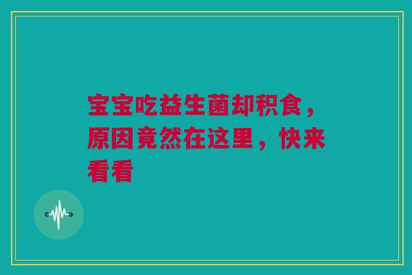 宝宝吃益生菌却积食，原因竟然在这里，快来看看