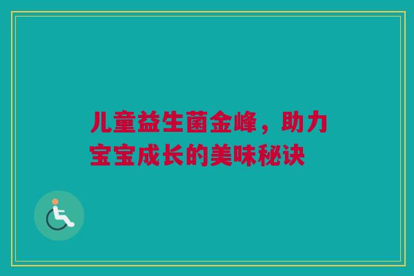 儿童益生菌金峰，助力宝宝成长的美味秘诀