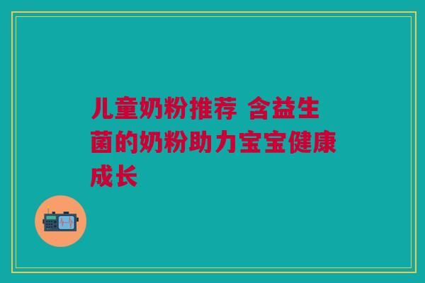 儿童奶粉推荐 含益生菌的奶粉助力宝宝健康成长