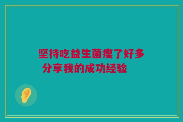坚持吃益生菌瘦了好多 分享我的成功经验