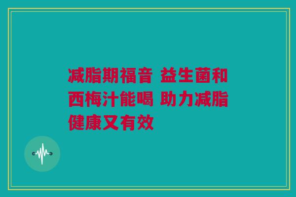 减脂期福音 益生菌和西梅汁能喝 助力减脂健康又有效