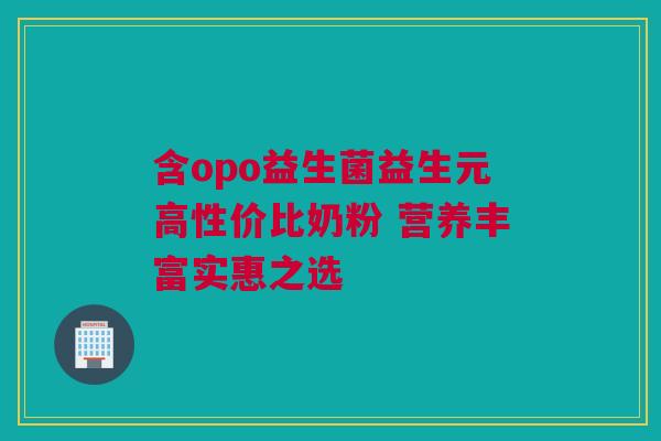 含opo益生菌益生元高性价比奶粉 营养丰富实惠之选