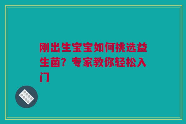 刚出生宝宝如何挑选益生菌？专家教你轻松入门