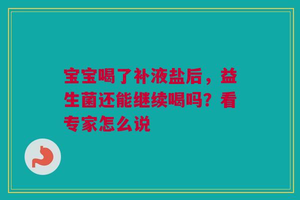 宝宝喝了补液盐后，益生菌还能继续喝吗？看专家怎么说